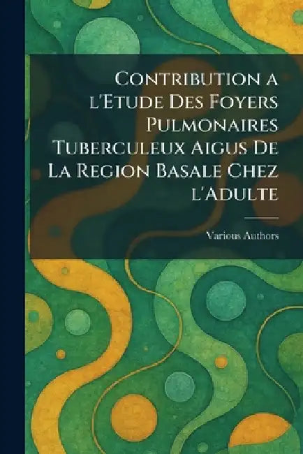 contribution a l'etude des foyers pulmonaires tuberculeux aigus de la region basale chez l'Adulte by Various
