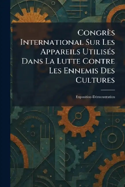 Congrès International Sur Les Appareils UtilisÃ(c)s Dans La Lutte Contre Les Ennemis Des Cultures: Exposition-DÃ(c)monstration by Service Agricole de la Compagnie P L M
