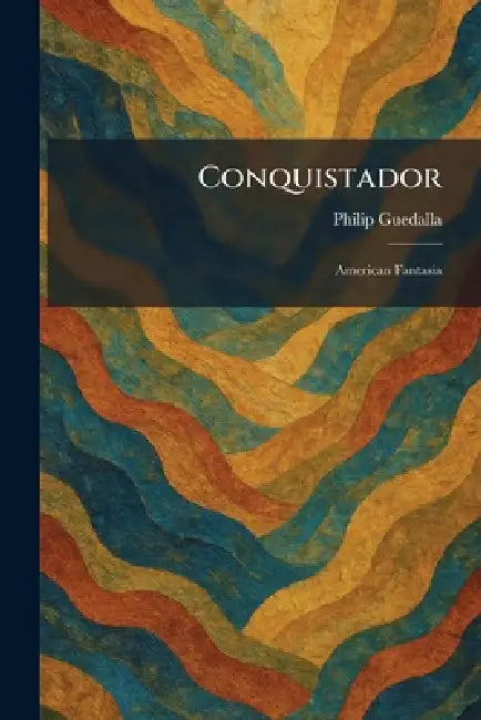 Conquistador: American Fantasia by Philip Guedalla