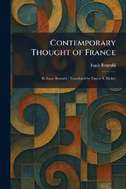 Contemporary Thought of France: By Isaac Benrubi; Translated by Ernest B. Dicker by Isaak Benrubi