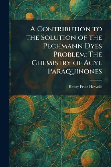 A Contribution to the Solution of the Pechmann Dyes Problem: The Chemistry of Acyl Paraquinones by Henry Price Howells