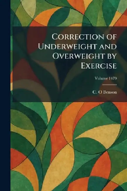 Correction of Underweight and Overweight by Exercise by C. O. Benson