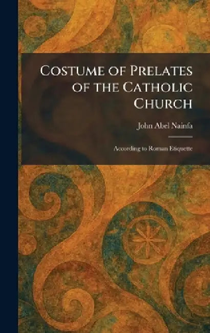 Costume of Prelates of the Catholic Church: According to Roman Etiquette by John Abel Nainfa