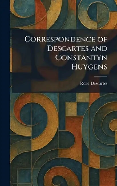 Correspondence of Descartes and Constantyn Huygens by Rene Descartes