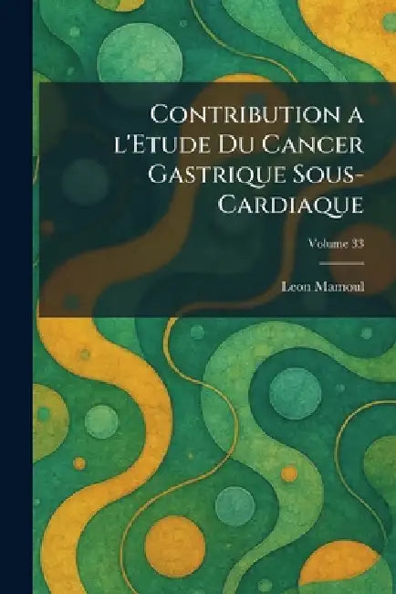 Contribution a l'Etude Du Cancer Gastrique Sous-Cardiaque by Leon Mamoul