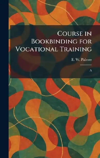 Course in Bookbinding for Vocational Training: A by E. W. Palmer