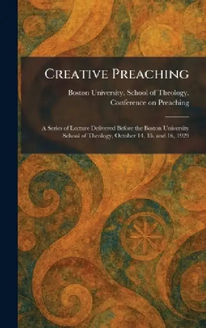 Creative Preaching: A Series of Lecture Delivered Before the Boston University School of Theology, October 14, 15, and 16, 1929 by Boston University School of Theology