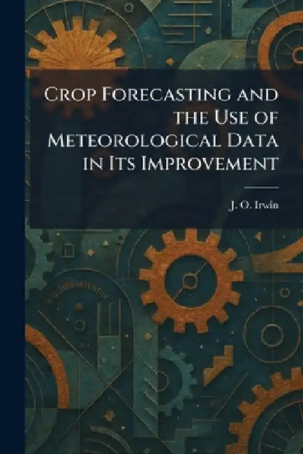 Crop Forecasting and the Use of Meteorological Data in Its Improvement by J. O. Irwin