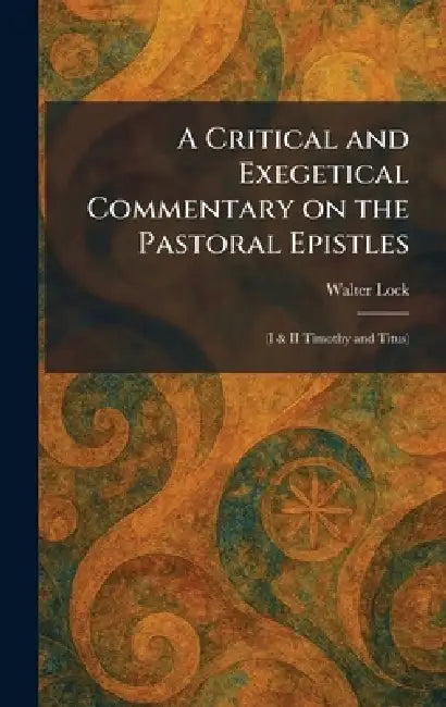 A Critical and Exegetical Commentary on the Pastoral Epistles: (I & II Timothy and Titus) by Walter Lock
