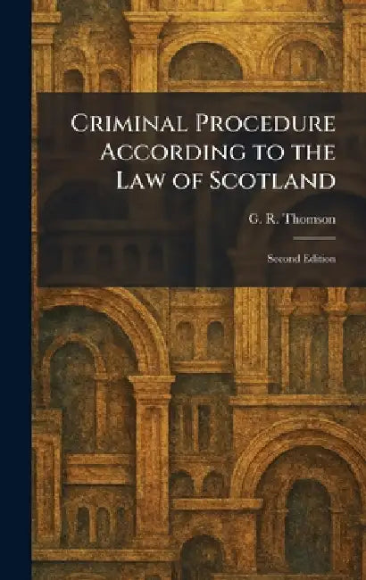 Criminal Procedure According to the Law of Scotland: Second Edition by G. R. Thomson