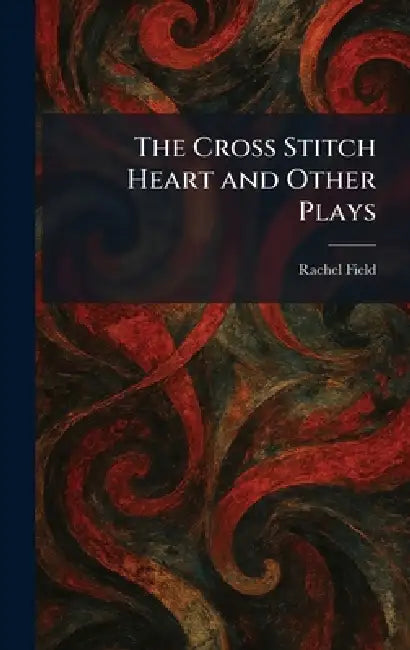 The Cross Stitch Heart and Other Plays by Rachel Field
