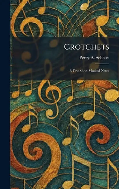Crotchets: A Few Short Musical Notes by Percy a. Scholes
