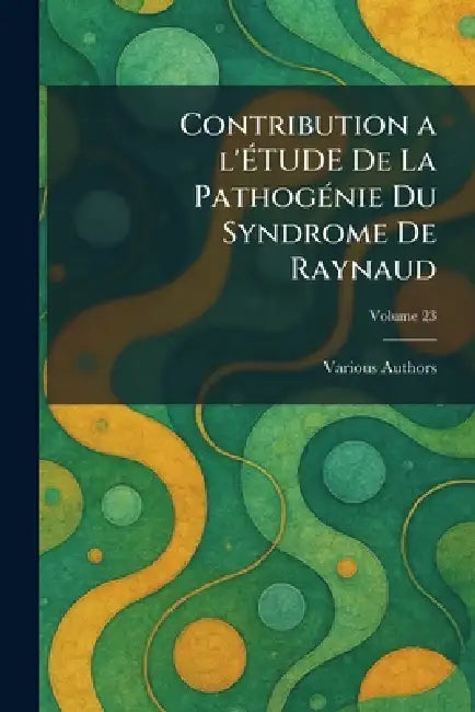 Contribution a l'Ãtude de la Pathogãnie Du Syndrome de Raynaud by Various