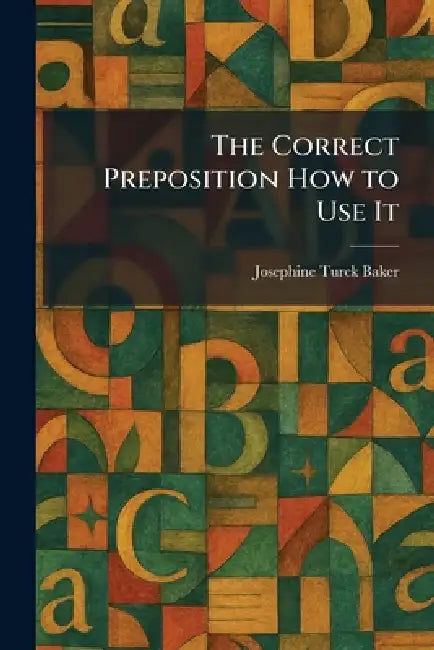 The Correct Preposition How to Use It by Josephine Turck Baker