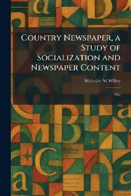 Country Newspaper, a Study of Socialization and Newspaper Content: The by Malcolm M. Willey