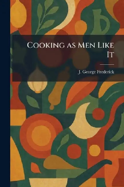 Cooking as Men Like It by J. George Frederick