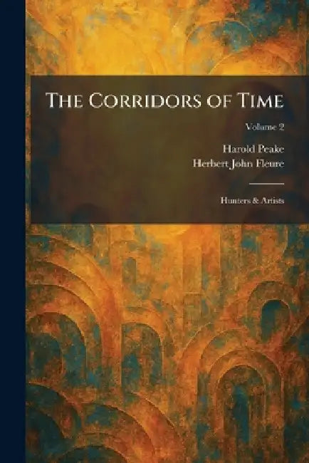 The Corridors of Time: Hunters & Artists by Harold Peake, Herbert John Fleure