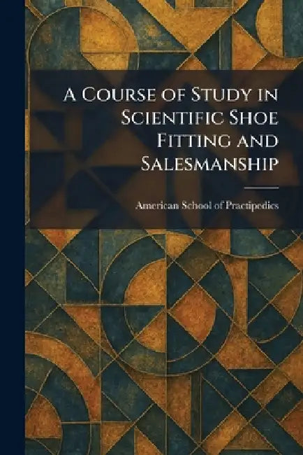 A Course of Study in Scientific Shoe Fitting and Salesmanship by American School of Practipedics