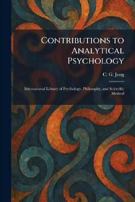 Contributions to Analytical Psychology: International Library of Psychology, Philosophy, and Scientific Method by Carl Gustav Jung