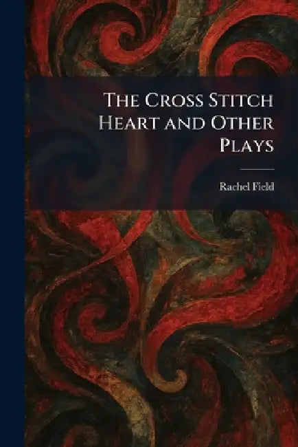 The Cross Stitch Heart and Other Plays by Rachel Field