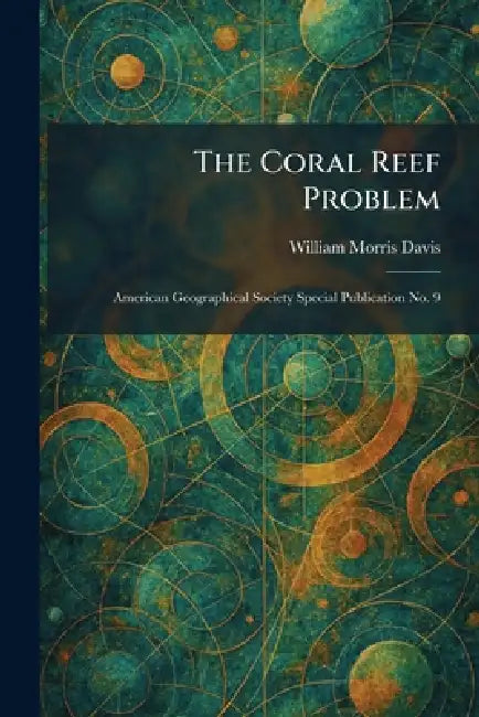 The Coral Reef Problem: American Geographical Society Special Publication No. 9 by William Morris Davis
