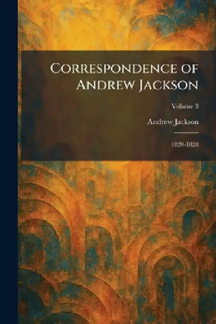 Correspondence of Andrew Jackson: 1820-1828 by Andrew Jackson