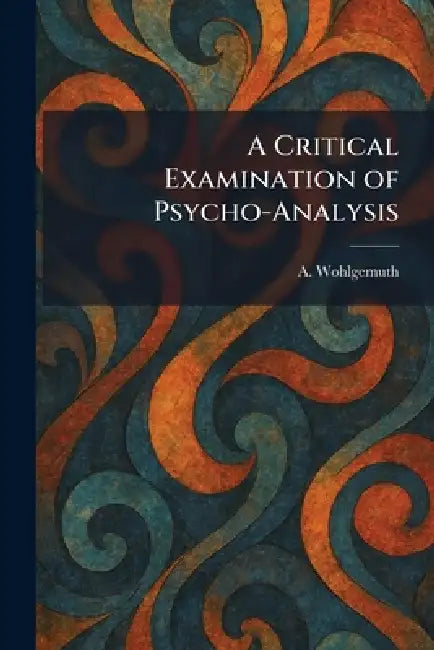 A Critical Examination of Psycho-Analysis by A. Wohlgemuth