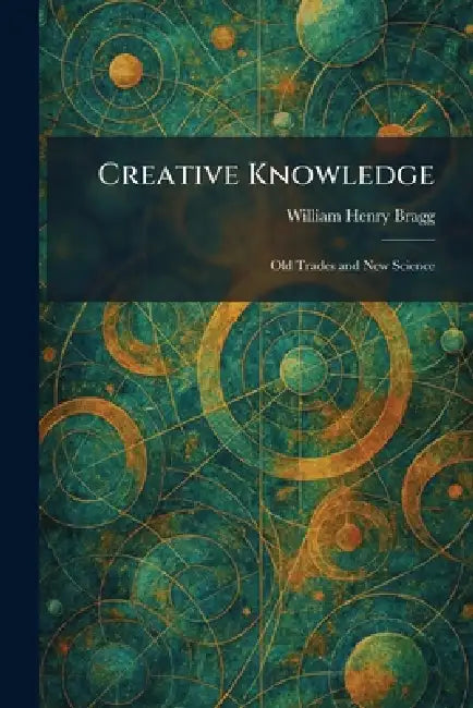Creative Knowledge: Old Trades and New Science by William Henry Bragg