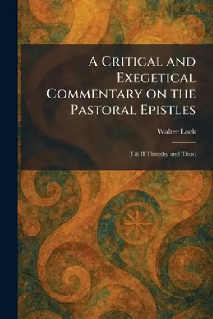 A Critical and Exegetical Commentary on the Pastoral Epistles: (I & II Timothy and Titus) by Walter Lock
