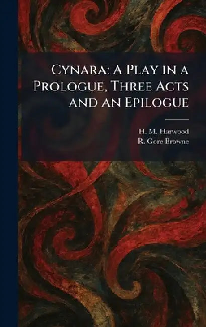 Cynara: A Play in a Prologue, Three Acts and an Epilogue by H. M. Harwood, R. Gore Browne