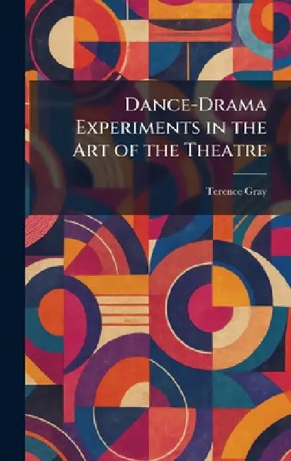 Dance-Drama Experiments in the Art of the Theatre by Terence Gray