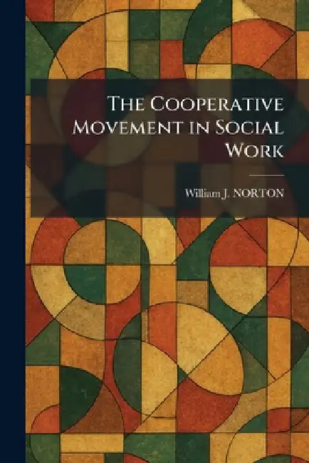 The Cooperative Movement in Social Work by William J. Norton