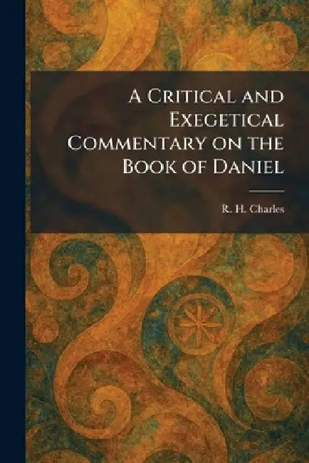 A Critical and Exegetical Commentary on the Book of Daniel by R. H. Charles