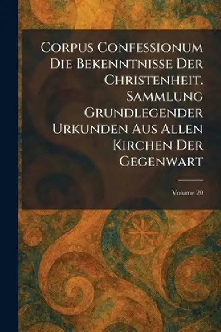 Corpus Confessionum Die Bekenntnisse Der Christenheit. Sammlung Grundlegender Urkunden Aus Allen Kirchen Der Gegenwart by Berlin Und Leipzig W de Gruyter
