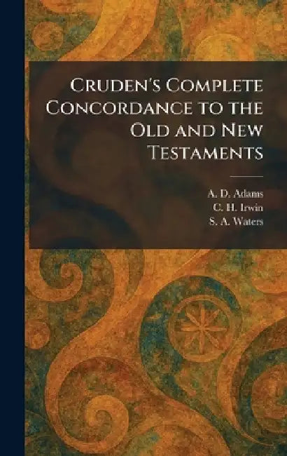 Cruden's Complete Concordance to the Old and New Testaments by A. D. Adams, C. H. Irwin, S. A. Waters