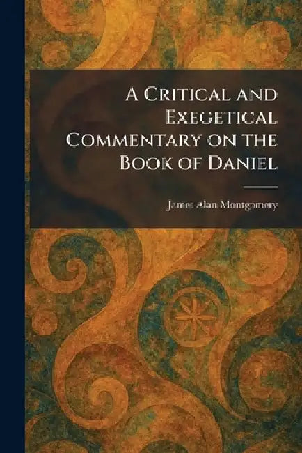 A Critical and Exegetical Commentary on the Book of Daniel by James Alan Montgomery