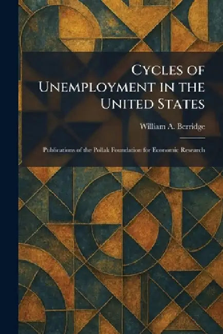 Cycles of Unemployment in the United States: Publications of the Pollak Foundation for Economic Research by William A. Berridge