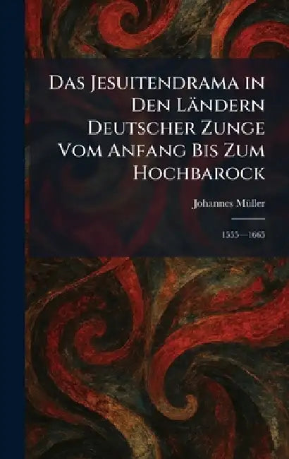 Das Jesuitendrama in Den Ländern Deutscher Zunge Vom Anfang Bis Zum Hochbarock: 1555â"1665 by Johannes Mã1/4ller