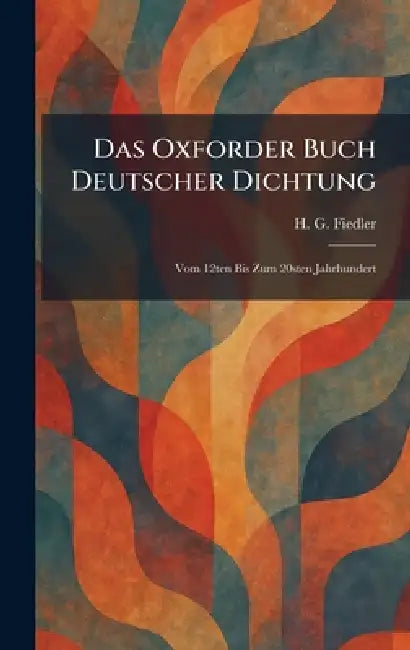 Das Oxforder Buch Deutscher Dichtung: Vom 12ten Bis Zum 20sten Jahrhundert by H. G. Fiedler