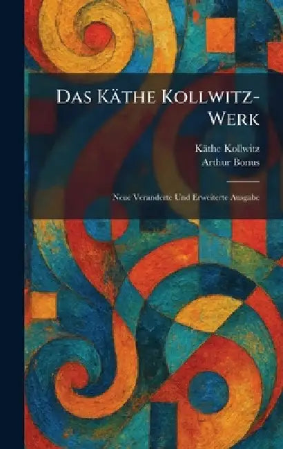 Das Käthe Kollwitz-Werk: Neue Veranderte Und Erweiterte Ausgabe by Käthe Kollwitz, Arthur Bonus