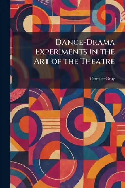 Dance-Drama Experiments in the Art of the Theatre by Terence Gray