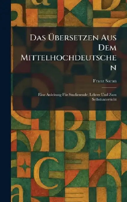 Das Ãbersetzen Aus Dem Mittelhochdeutschen: Eine Anleitung FÃ1/4r Studierende, Lehrer Und Zum Selbstunterricht by Franz Saran