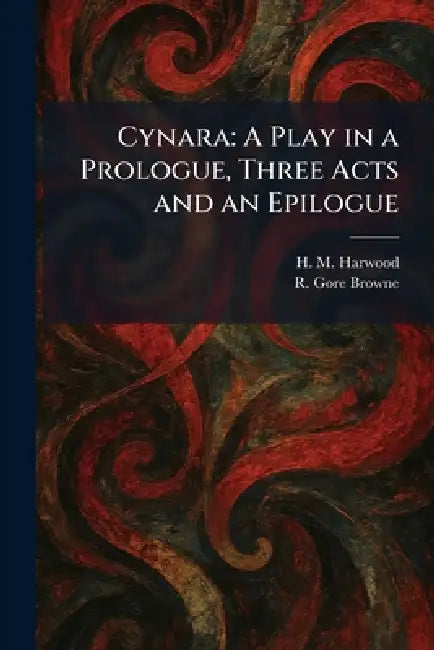 Cynara: A Play in a Prologue, Three Acts and an Epilogue by H. M. Harwood, R. Gore Browne