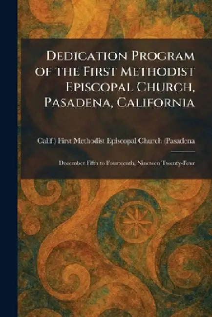 Dedication Program of the First Methodist Episcopal Church, Pasadena, California: December Fifth to Fourteenth, Nineteen Twenty-Four by First Methodist Episcopal Church (Pas