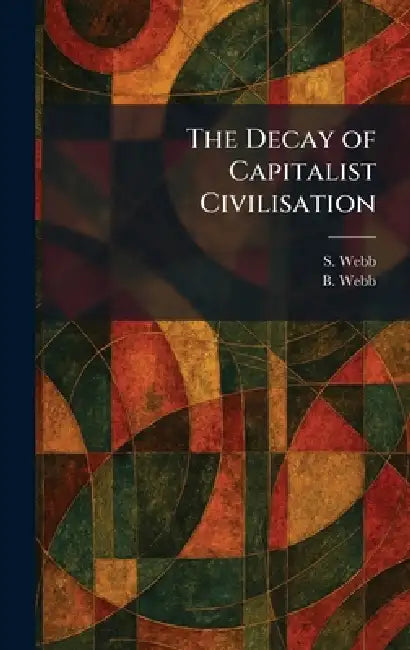The Decay of Capitalist Civilisation by S. Webb, B. Webb