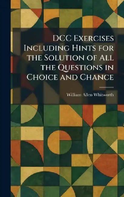 DCC Exercises Including Hints for the Solution of All the Questions in Choice and Chance by William Allen Whitworth