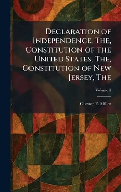 The Declaration of Independence, The, Constitution of the United States, The, Constitution of New Jersey by Chester F. Miller