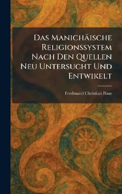 Das Manichäische Religionssystem Nach Den Quellen Neu Untersucht Und Entwikelt by Ferdinand Christian Baur