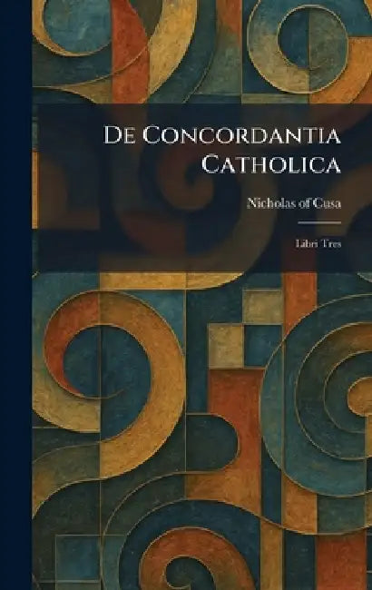 De Concordantia Catholica: Libri Tres by Nicholas of Cusa