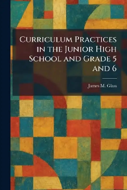 Curriculum Practices in the Junior High School and Grade 5 and 6 by James M. Glass